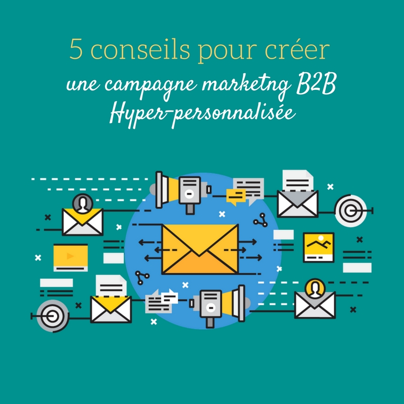 5 Conseils pour créer une campagne marketing B2B hyper-personnalisée