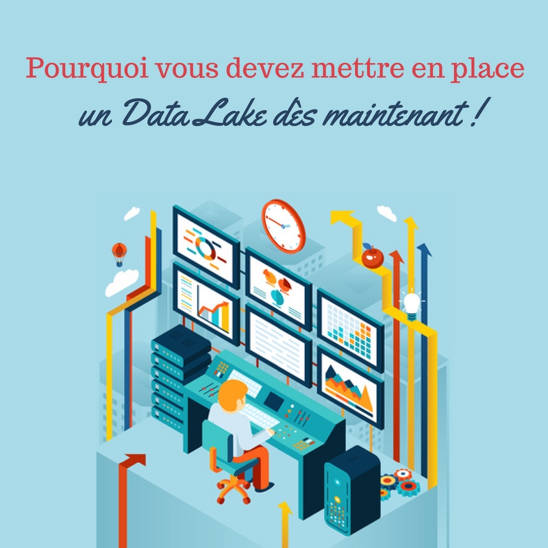 Pourquoi vous devez mettre en place un Data Lake dès maintenant !