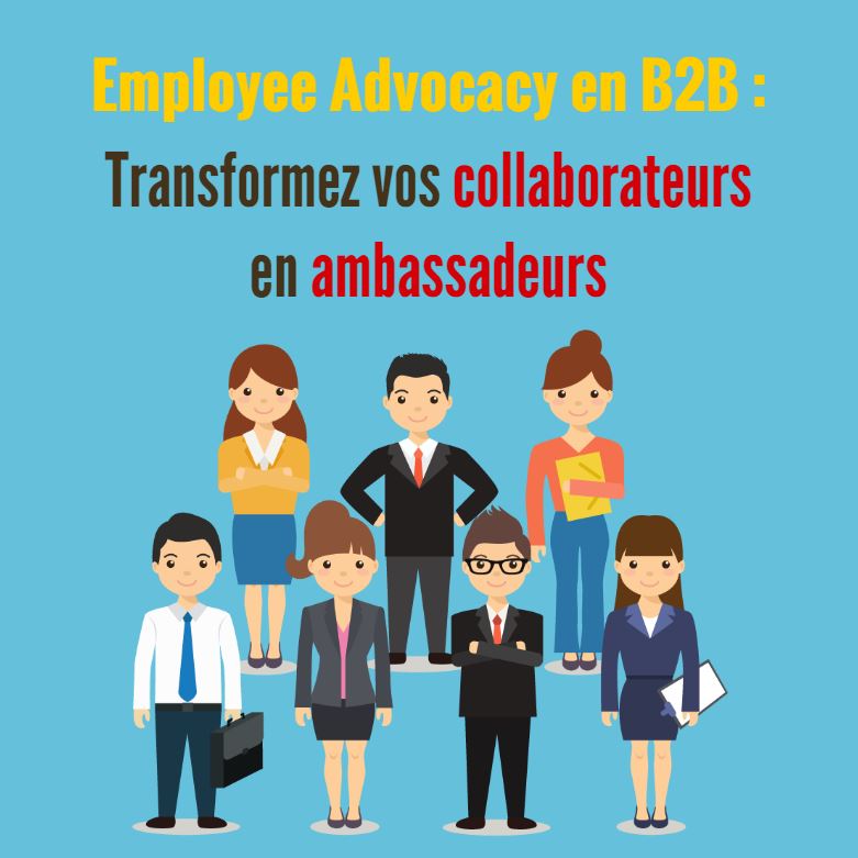 Employee Advocacy en B2B : Transformez vos collaborateurs en ambassadeurs