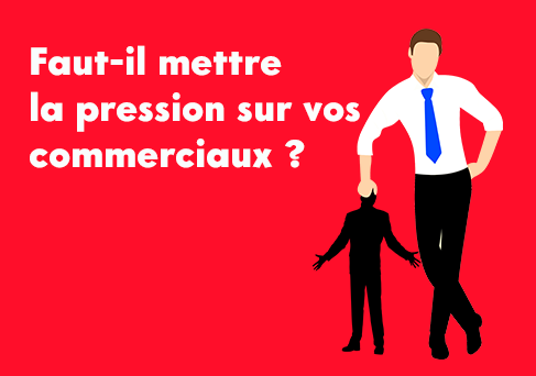 Directeurs commerciaux : faut-il mettre la pression sur vos commerciaux ?